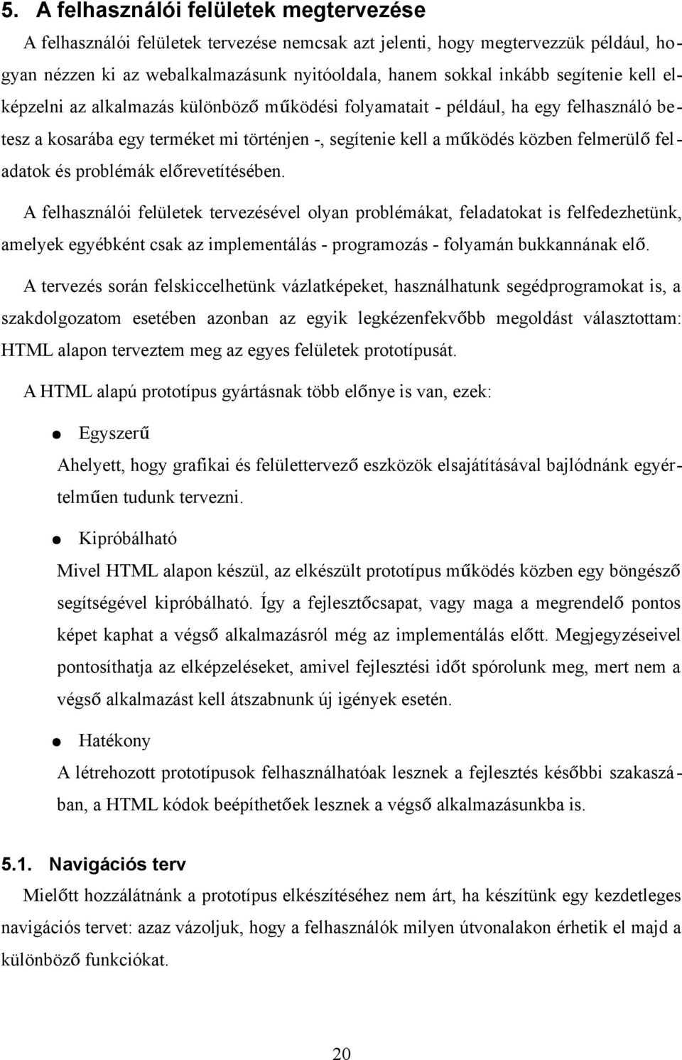 és problémák előrevetítésében. A felhasználói felületek tervezésével olyan problémákat, feladatokat is felfedezhetünk, amelyek egyébként csak az implementálás - programozás - folyamán bukkannának elő.