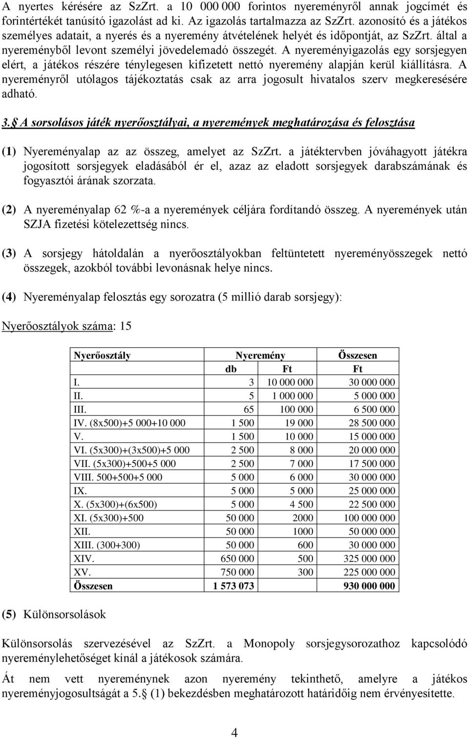 A nyereményigazolás egy sorsjegyen elért, a játékos részére ténylegesen kifizetett nettó nyeremény alapján kerül kiállításra.