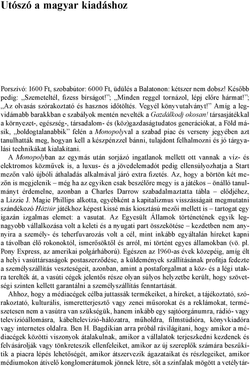 társas játékkal a környezet-, egészség-, társadalom- és (köz)gazdaságtudatos generációkat, a Föld másik, boldogtalanabbik felén a Monopolyval a szabad piac és verseny jegyében azt tanulhatták meg,