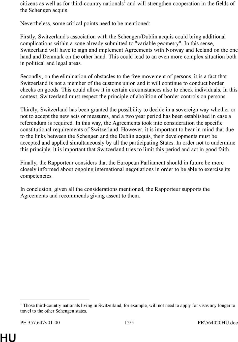 "variable geometry". In this sense, Switzerland will have to sign and implement Agreements with Norway and Iceland on the one hand and Denmark on the other hand.