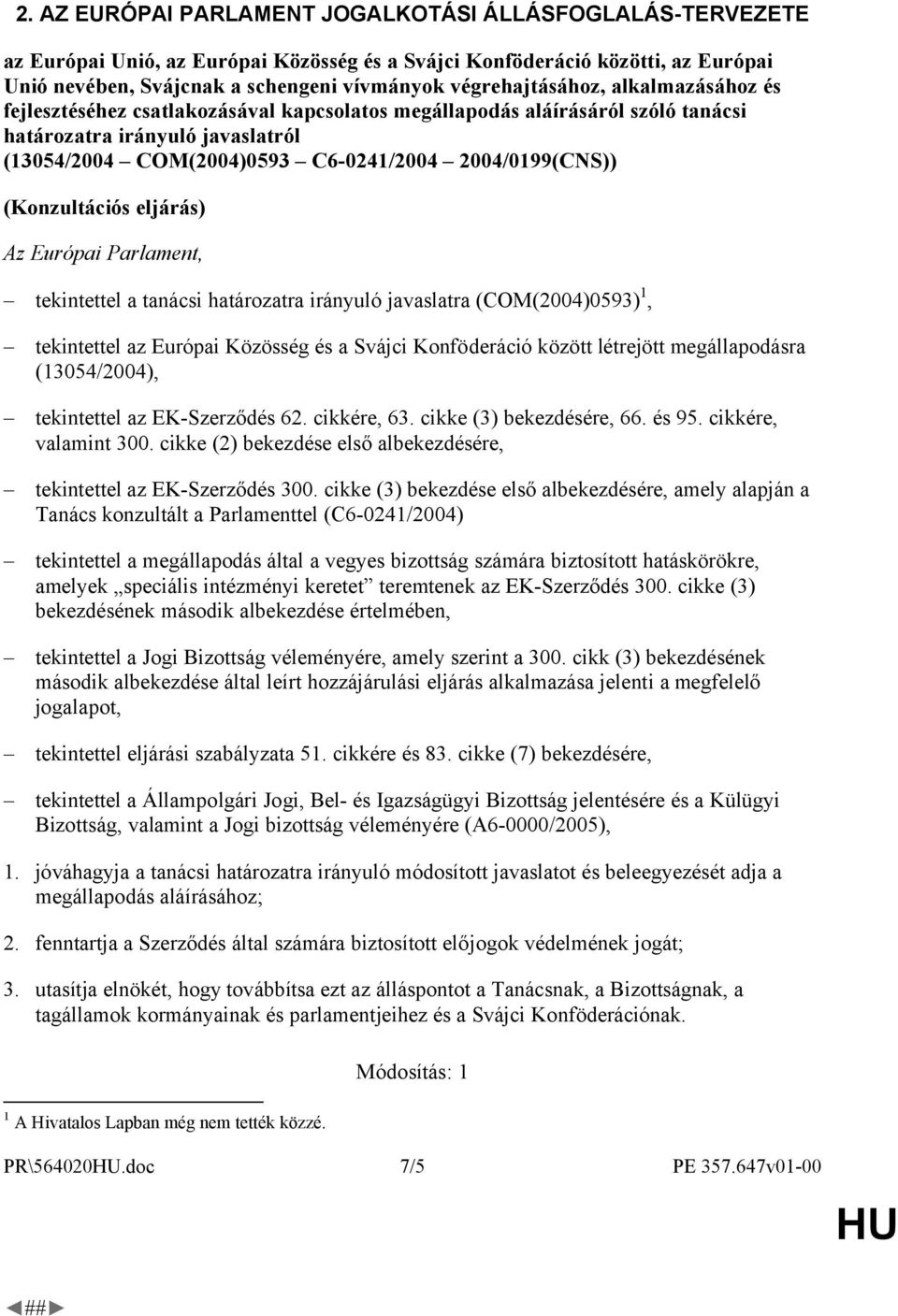 2004/0199(CNS)) (Konzultációs eljárás) Az Európai Parlament, tekintettel a tanácsi határozatra irányuló javaslatra (COM(2004)0593) 1, tekintettel az Európai Közösség és a Svájci Konföderáció között