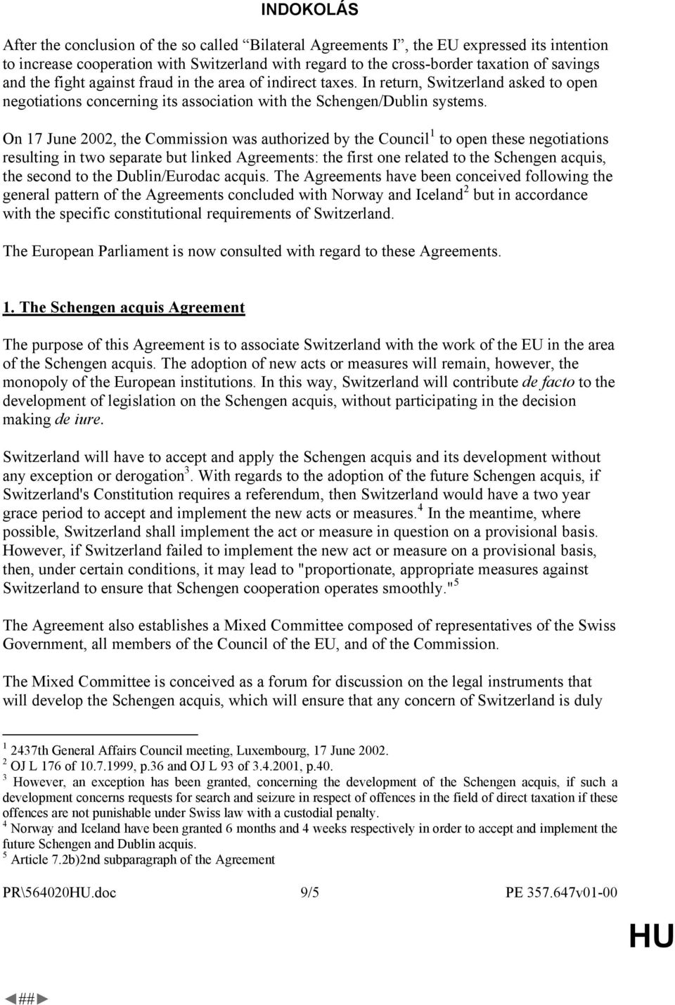 On 17 June 2002, the Commission was authorized by the Council 1 to open these negotiations resulting in two separate but linked Agreements: the first one related to the Schengen acquis, the second to