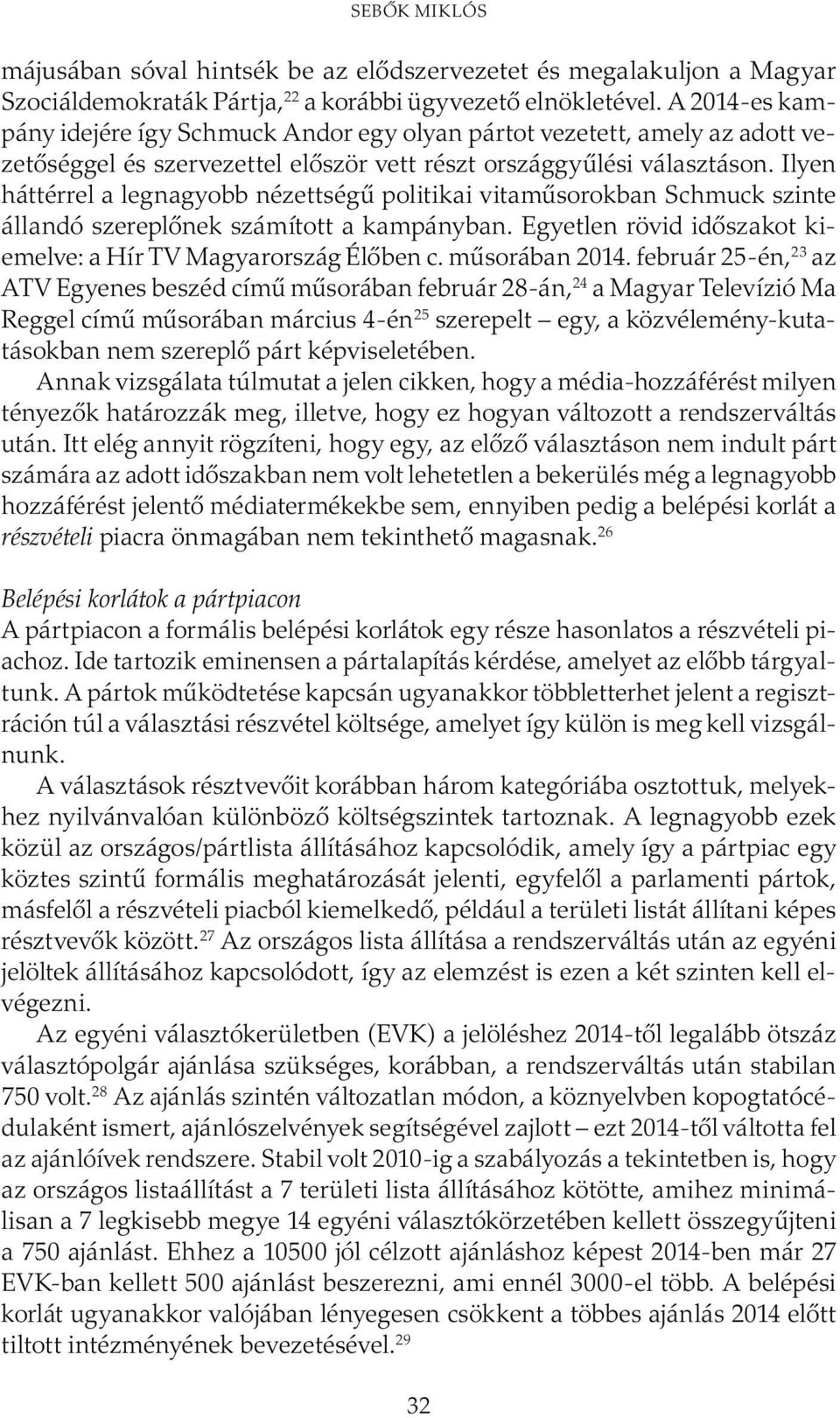 Ilyen háttérrel a legnagyobb nézettségű politikai vitaműsorokban Schmuck szinte állandó szereplőnek számított a kampányban. Egyetlen rövid időszakot kiemelve: a Hír TV Magyarország Élőben c.