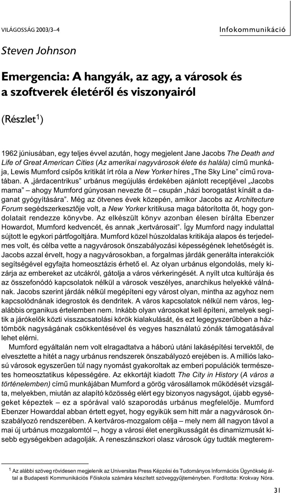 rovatában. A járdacentrikus urbánus megújulás érdekében ajánlott receptjével Jacobs mama ahogy Mumford gúnyosan nevezte őt csupán házi borogatást kínált a daganat gyógyítására.