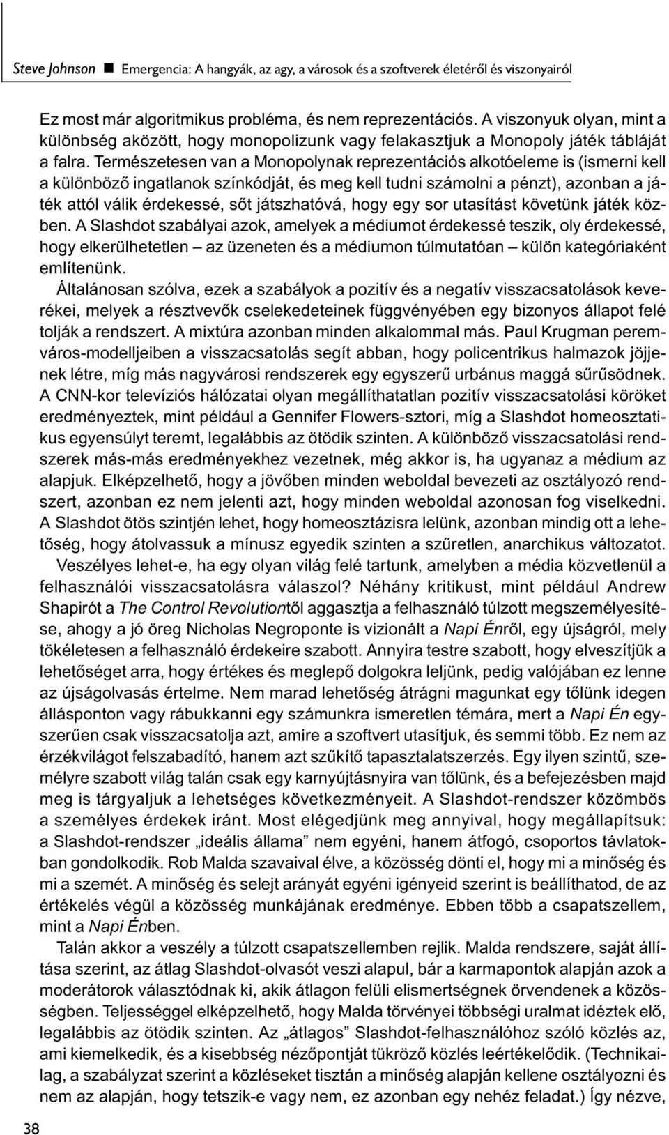 Természetesen van a Monopolynak reprezentációs alkotóeleme is (ismerni kell a különböző ingatlanok színkódját, és meg kell tudni számolni a pénzt), azonban a játék attól válik érdekessé, sőt