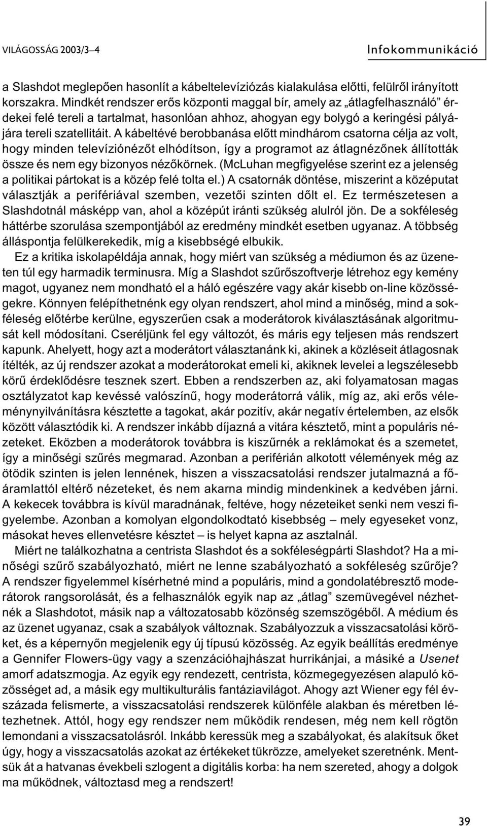 A kábeltévé berobbanása előtt mindhárom csatorna célja az volt, hogy minden televíziónézőt elhódítson, így a programot az átlagnézőnek állították össze és nem egy bizonyos nézőkörnek.