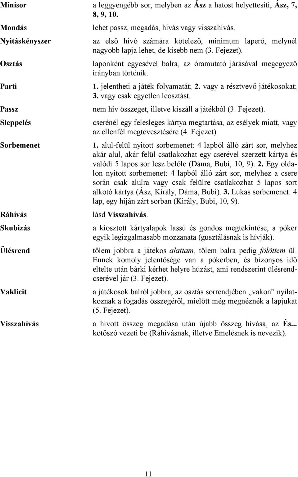 Fejezet). laponként egyesével balra, az óramutató járásával megegyező irányban történik. 1. jelentheti a játék folyamatát; 2. vagy a résztvevő játékosokat; 3. vagy csak egyetlen leosztást.