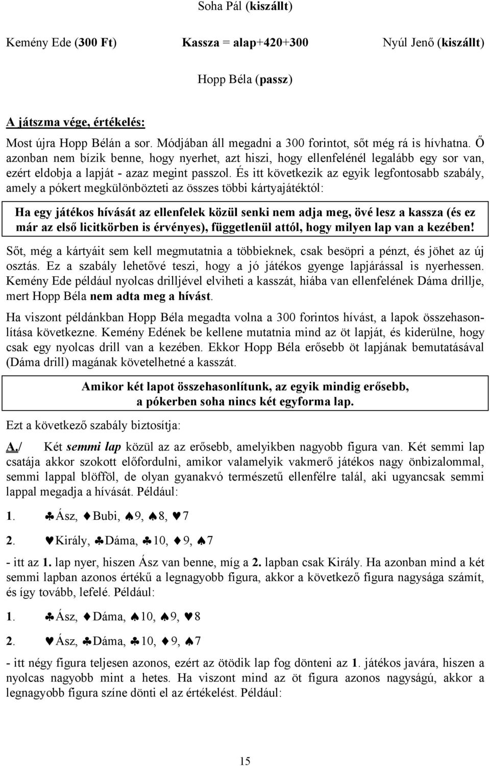 És itt következik az egyik legfontosabb szabály, amely a pókert megkülönbözteti az összes többi kártyajátéktól: Ha egy játékos hívását az ellenfelek közül senki nem adja meg, övé lesz a kassza (és ez