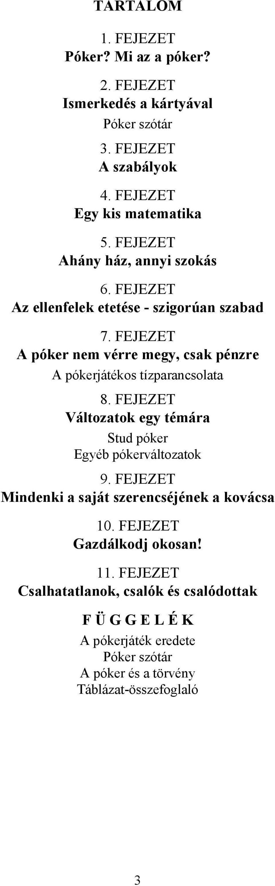 FEJEZET A póker nem vérre megy, csak pénzre A pókerjátékos tízparancsolata 8. FEJEZET Változatok egy témára Stud póker Egyéb pókerváltozatok 9.