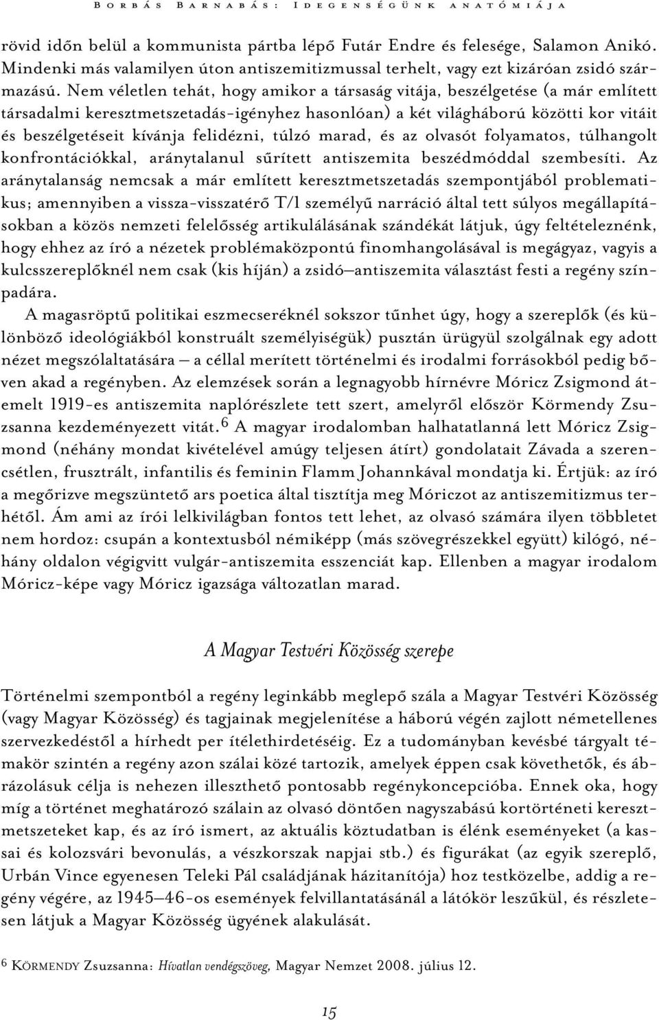 Nem véletlen tehát, hogy amikor a társaság vitája, beszélgetése (a már említett társadalmi keresztmetszetadás-igényhez hasonlóan) a két világháború közötti kor vitáit és beszélgetéseit kívánja