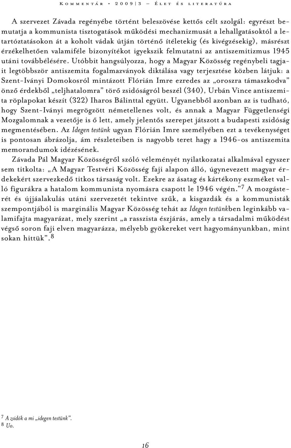 Utóbbit hangsúlyozza, hogy a Magyar Közösség regénybeli tagjait legtöbbször antiszemita fogalmazványok diktálása vagy terjesztése közben látjuk: a Szent-Iványi Domokosról mintázott Flórián Imre