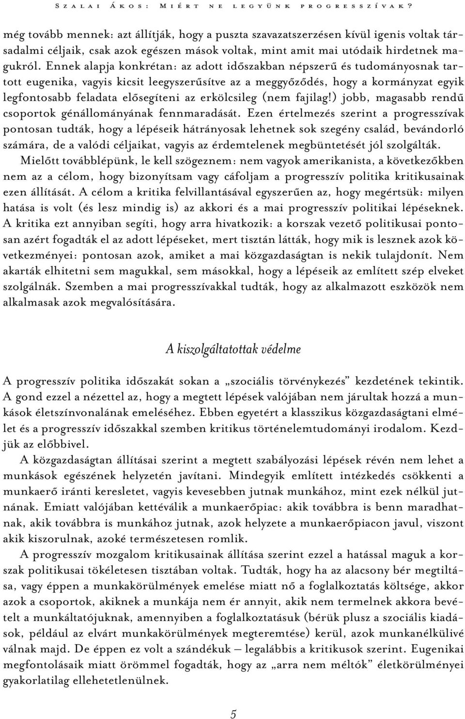 Ennek alapja konkrétan: az adott időszakban népszerű és tudományosnak tartott eugenika, vagyis kicsit leegyszerűsítve az a meggyőződés, hogy a kormányzat egyik legfontosabb feladata elősegíteni az