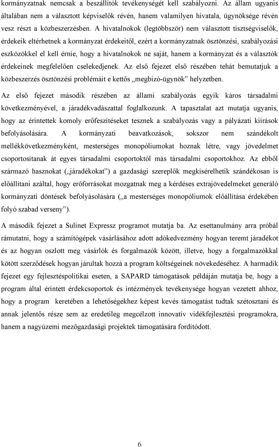 A hivatalnokok (legtöbbször) nem választott tisztségviselők, érdekeik eltérhetnek a kormányzat érdekeitől, ezért a kormányzatnak ösztönzési, szabályozási eszközökkel el kell érnie, hogy a