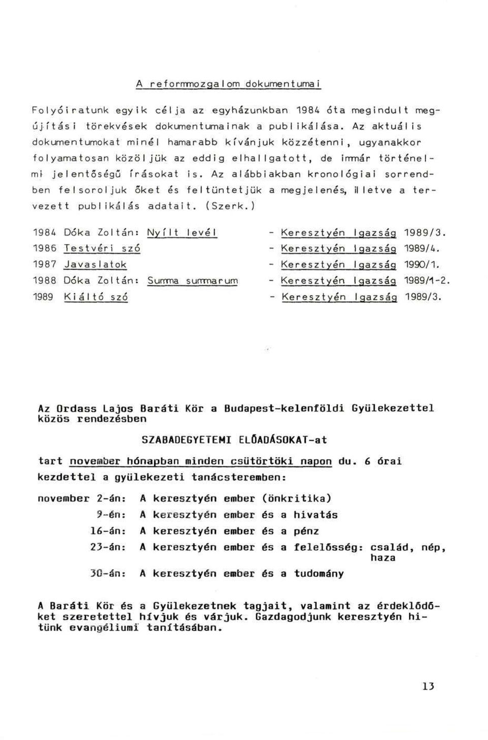 Az alábbiakban kronológiai sorrendben felsoroljuk őket és feltüntetjük a megjelenés, illetve a tervezett publikálás adatait. (Szerk.) 198A Dóka Zoltán: Nyílt levél - Keresztyén Igazság 1989/3.