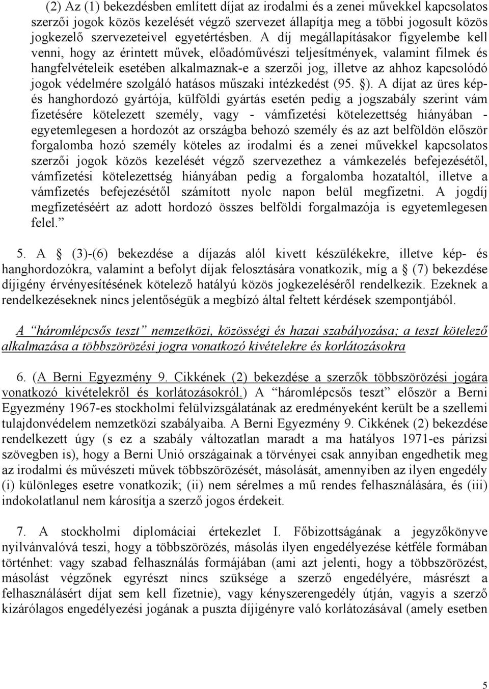 A díj megállapításakor figyelembe kell venni, hogy az érintett művek, előadóművészi teljesítmények, valamint filmek és hangfelvételeik esetében alkalmaznak-e a szerzői jog, illetve az ahhoz