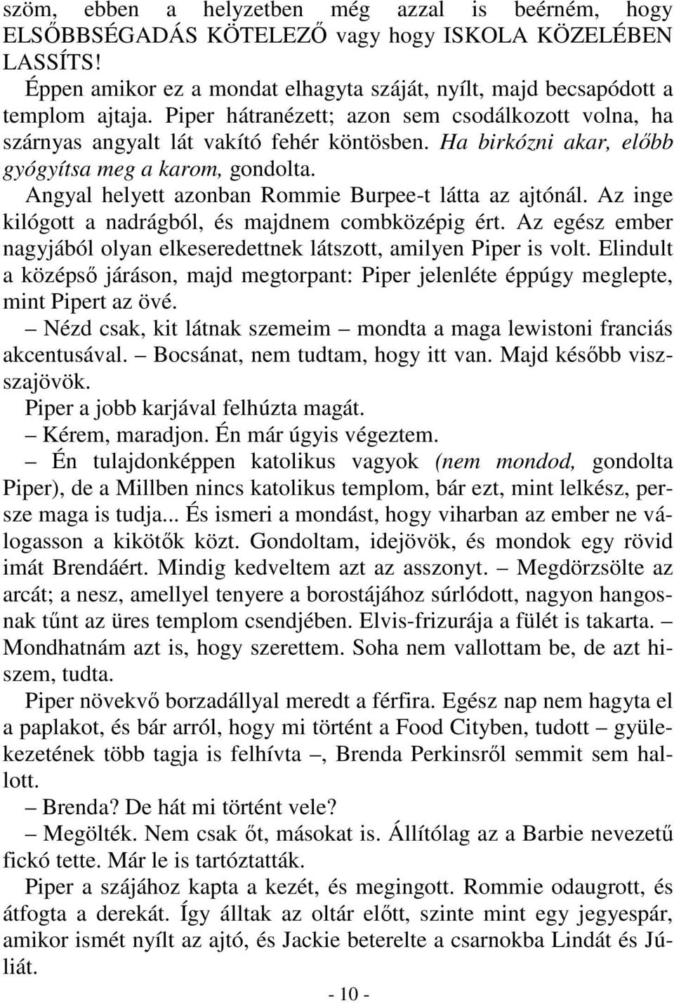 Angyal helyett azonban Rommie Burpee-t látta az ajtónál. Az inge kilógott a nadrágból, és majdnem combközépig ért. Az egész ember nagyjából olyan elkeseredettnek látszott, amilyen Piper is volt.