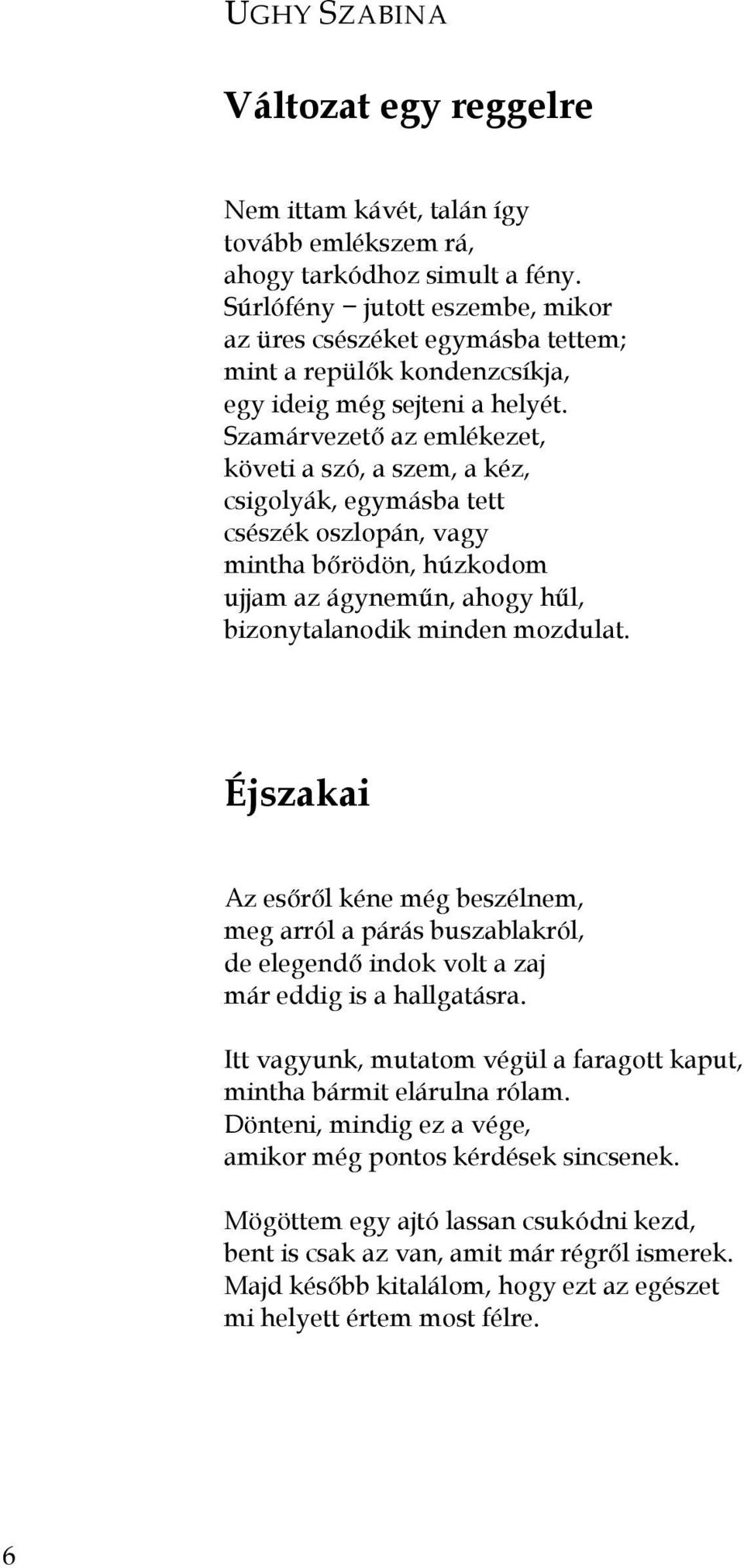 Szamárvezetı az emlékezet, követi a szó, a szem, a kéz, csigolyák, egymásba tett csészék oszlopán, vagy mintha bırödön, húzkodom ujjam az ágynemőn, ahogy hől, bizonytalanodik minden mozdulat.