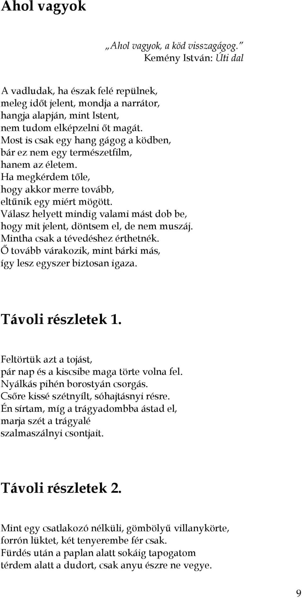 Válasz helyett mindig valami mást dob be, hogy mit jelent, döntsem el, de nem muszáj. Mintha csak a tévedéshez érthetnék. İ tovább várakozik, mint bárki más, így lesz egyszer biztosan igaza.