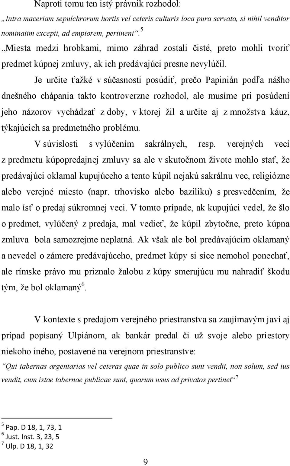 Je určite ťažké v súčasnosti posúdiť, prečo Papinián podľa nášho dnešného chápania takto kontroverzne rozhodol, ale musíme pri posúdení jeho názorov vychádzať z doby, v ktorej žil a určite aj z