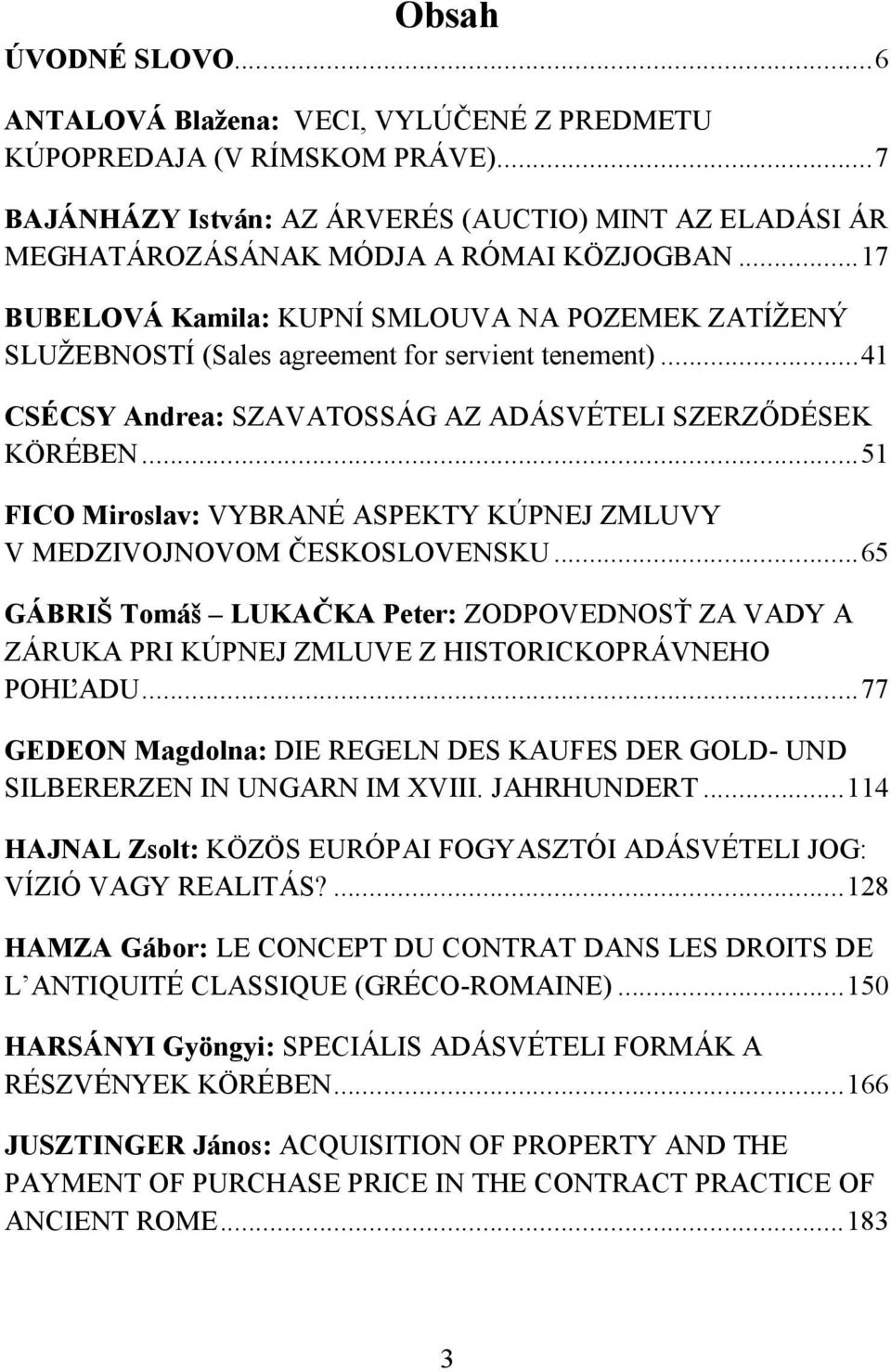 .. 51 FICO Miroslav: VYBRANÉ ASPEKTY KÚPNEJ ZMLUVY V MEDZIVOJNOVOM ČESKOSLOVENSKU... 65 GÁBRIŠ Tomáš LUKAČKA Peter: ZODPOVEDNOSŤ ZA VADY A ZÁRUKA PRI KÚPNEJ ZMLUVE Z HISTORICKOPRÁVNEHO POHĽADU.