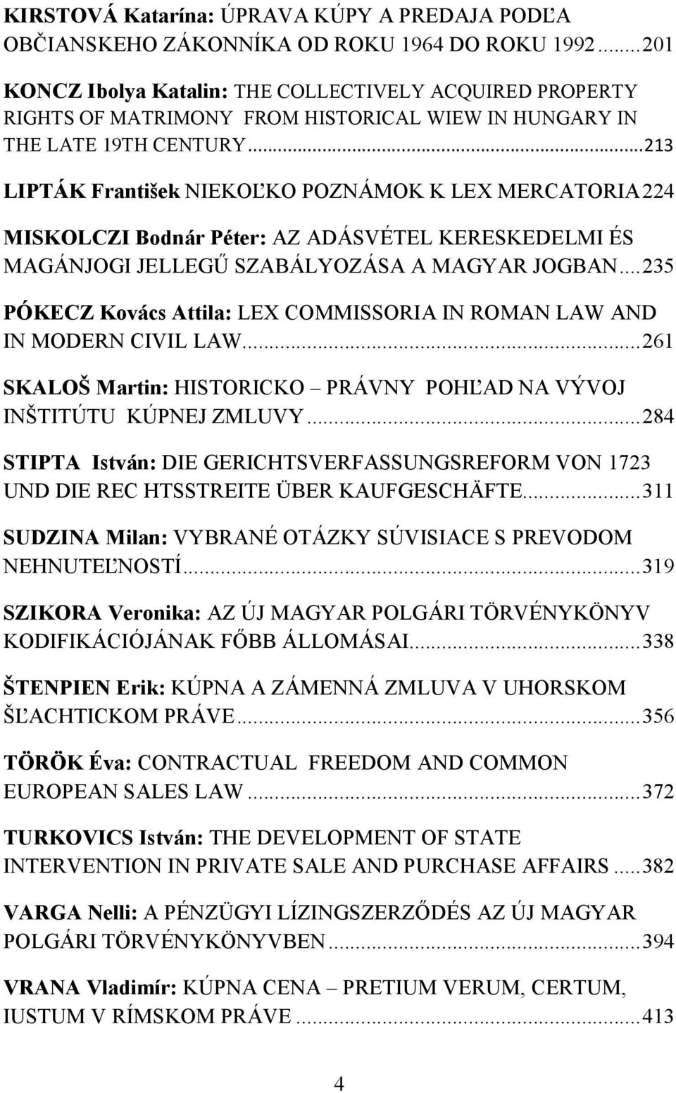 .. 213 LIPTÁK František NIEKOĽKO POZNÁMOK K LEX MERCATORIA 224 MISKOLCZI Bodnár Péter: AZ ADÁSVÉTEL KERESKEDELMI ÉS MAGÁNJOGI JELLEGŰ SZABÁLYOZÁSA A MAGYAR JOGBAN.