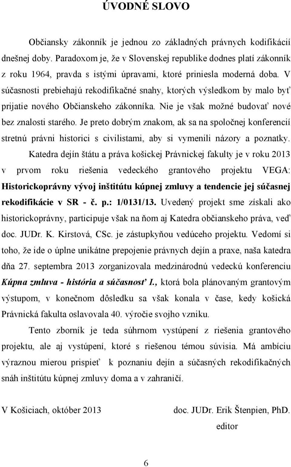 V súčasnosti prebiehajú rekodifikačné snahy, ktorých výsledkom by malo byť prijatie nového Občianskeho zákonníka. Nie je však možné budovať nové bez znalosti starého.