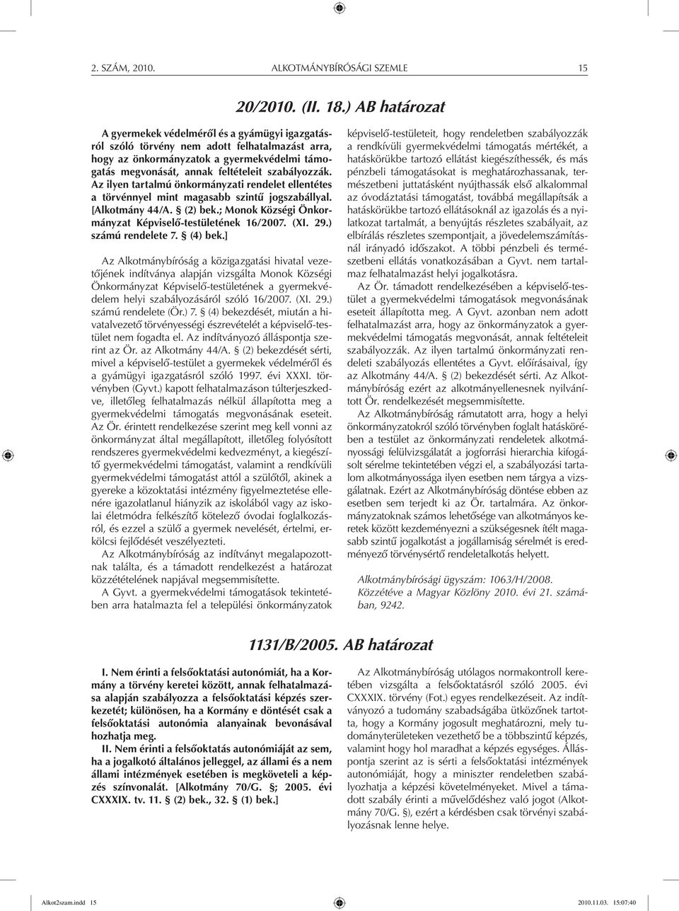 szabályozzák. Az ilyen tartalmú önkormányzati rendelet ellentétes a törvénnyel mint magasabb szintű jogszabállyal. [Alkotmány 44/A. (2) bek.; Monok Községi Önkormányzat Képviselő-testületének 16/2007.