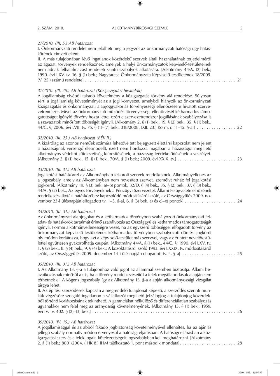 felhatalmazást rendeleti szintű szabályok alkotására. [Alkotmány 44/A. (2) bek.; 1990. évi LXV. tv. 16. (1) bek.; Nagytarcsa Önkormányzata Képviselő-testületének 18/2005. (V. 25.) számú rendelete].