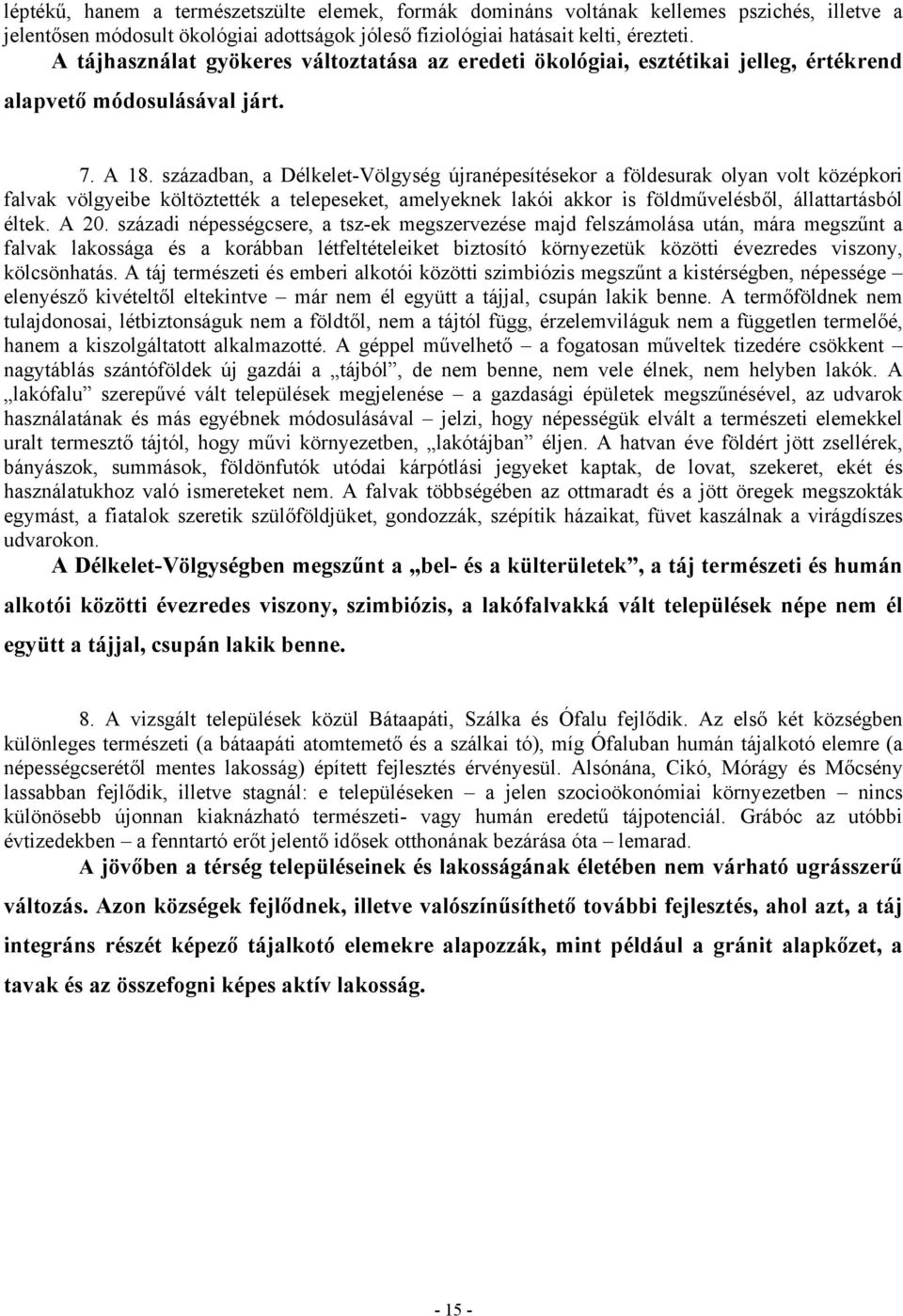 században, a Délkelet-Völgység újranépesítésekor a földesurak olyan volt középkori falvak völgyeibe költöztették a telepeseket, amelyeknek lakói akkor is földművelésből, állattartásból éltek. A 20.