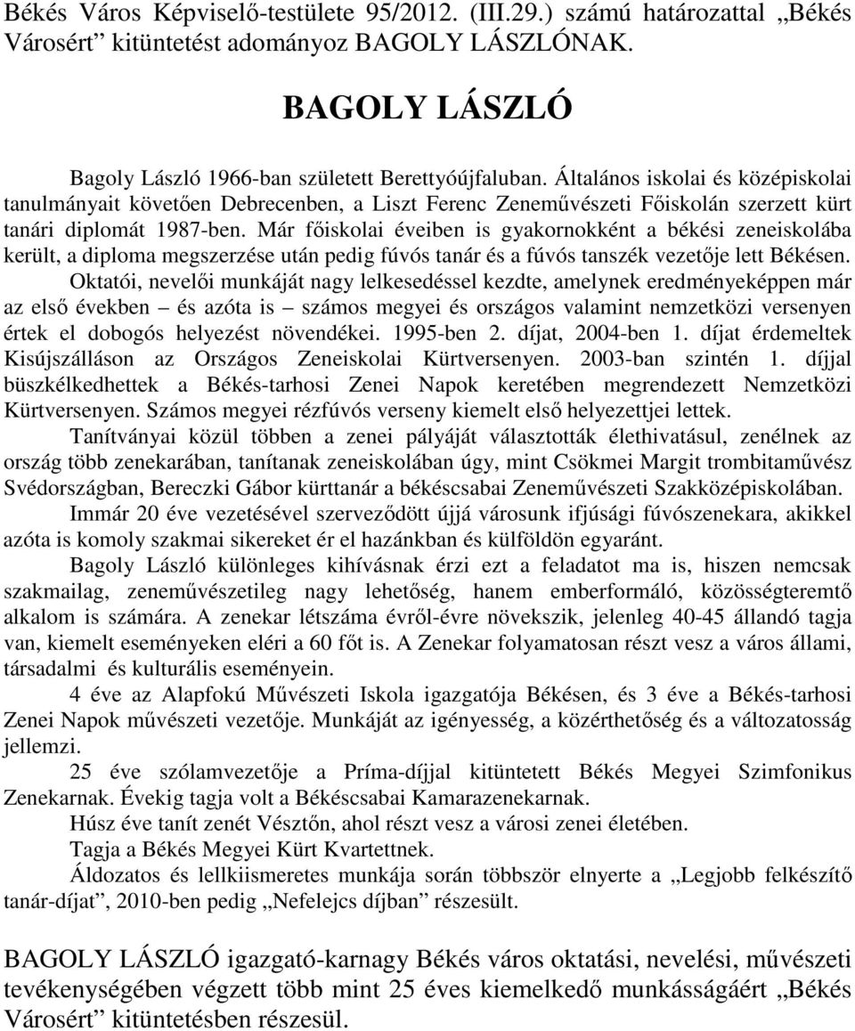 Már fıiskolai éveiben is gyakornokként a békési zeneiskolába került, a diploma megszerzése után pedig fúvós tanár és a fúvós tanszék vezetıje lett Békésen.