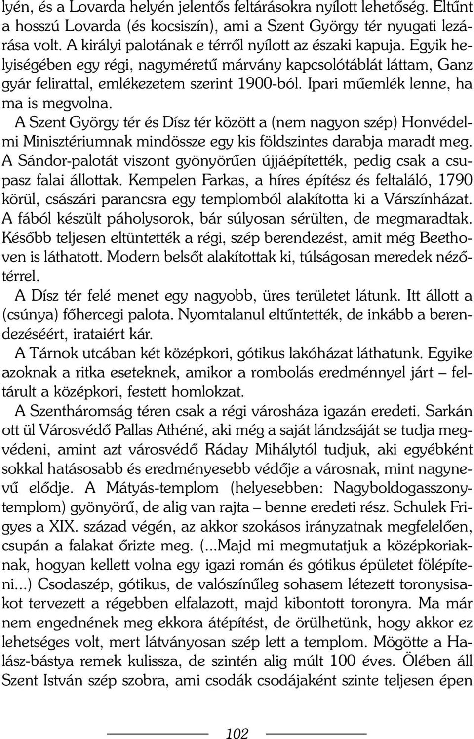 Ipari mûemlék lenne, ha ma is megvolna. A Szent György tér és Dísz tér között a (nem nagyon szép) Honvédelmi Minisztériumnak mindössze egy kis földszintes darabja maradt meg.