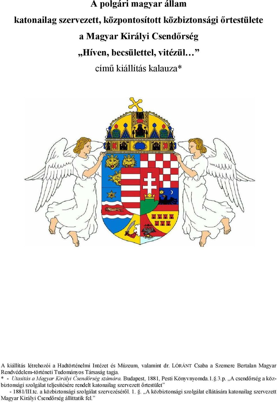 * - Utasítás a Magyar Királyi Csendırség számára. Budapest, 1881, Pesti Könyvnyomda.1..3.p. A csendırség a közbiztonsági szolgálat teljesítésére rendelt katonailag szervezett ırtestület - 1881/III.