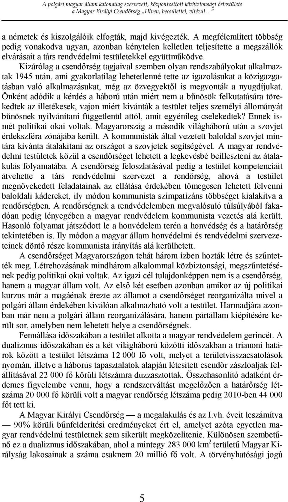 Kizárólag a csendırség tagjaival szemben olyan rendszabályokat alkalmaztak 1945 után, ami gyakorlatilag lehetetlenné tette az igazolásukat a közigazgatásban való alkalmazásukat, még az özvegyektıl is