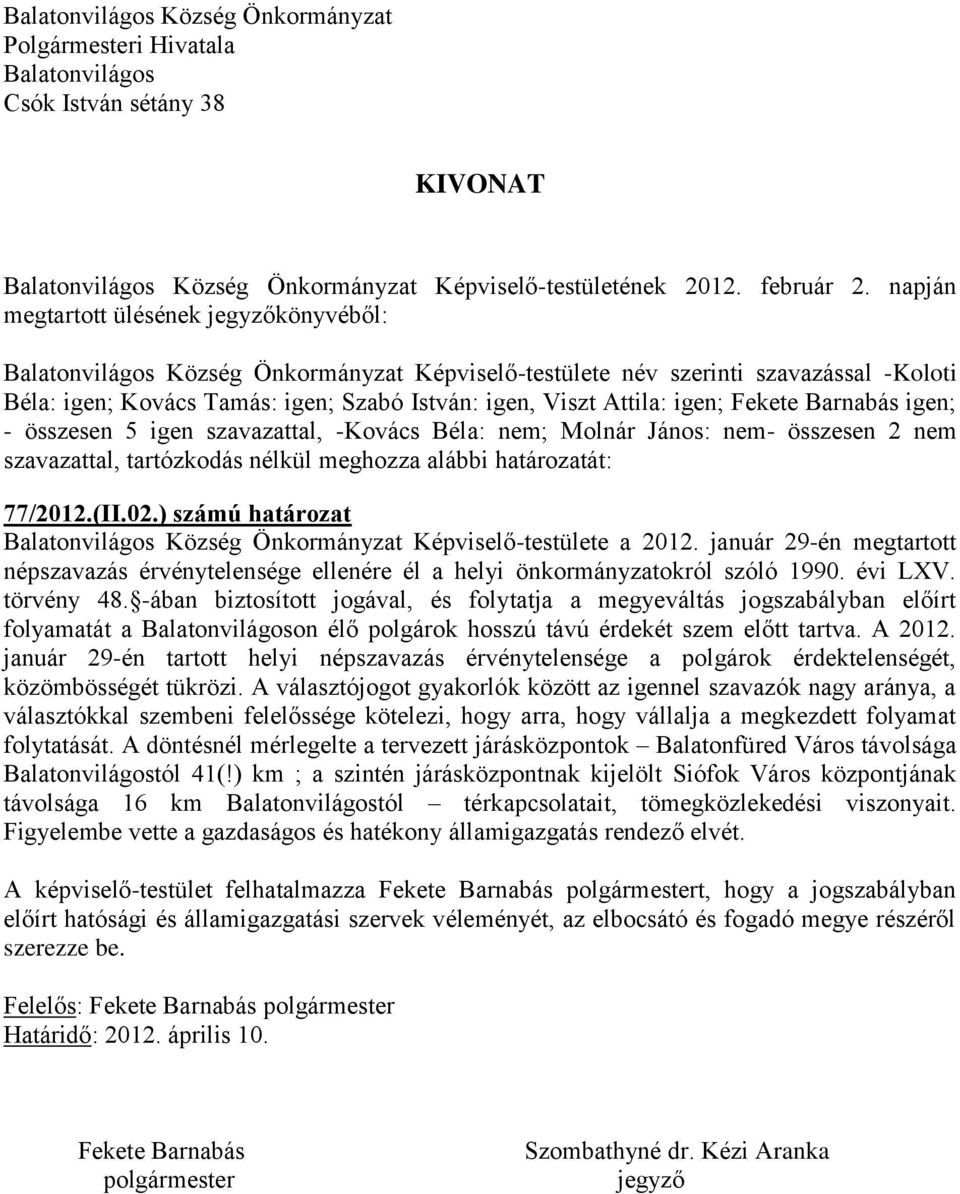 igen; Fekete Barnabás igen; - összesen 5 igen szavazattal, -Kovács Béla: nem; Molnár János: nem- összesen 2 nem szavazattal, tartózkodás nélkül meghozza alábbi határozatát: 77/2012.(II.02.