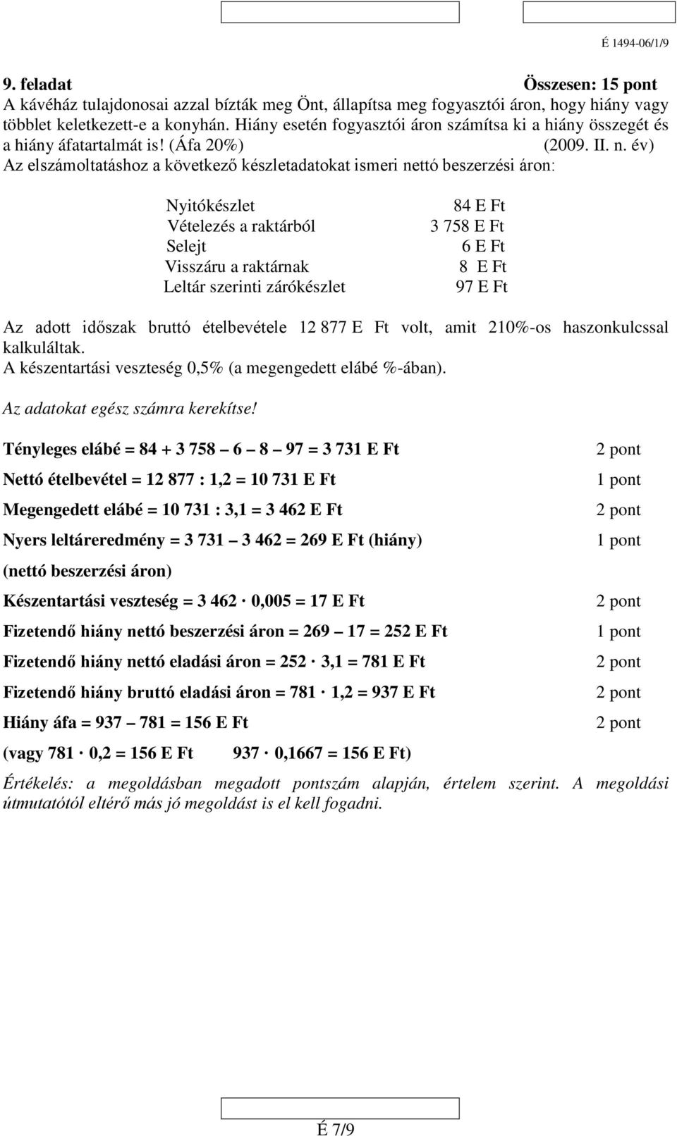 év) Az elszámoltatáshoz a következő készletadatokat ismeri nettó beszerzési áron: Nyitókészlet Vételezés a raktárból Selejt Visszáru a raktárnak Leltár szerinti zárókészlet 84 E Ft 3 758 E Ft 6 E Ft