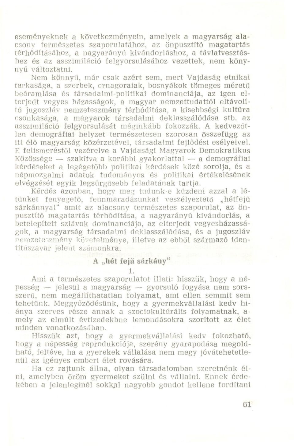 Nem könnyu, már csak azért sem, mert Vajdaság etnikai tarkasága, a szerbek, crnagoraiak, bosnyákok tömeges méretu beáramlása és társadalmi-politikai dominanciája, az igen elterjedt vegyes házasságok,