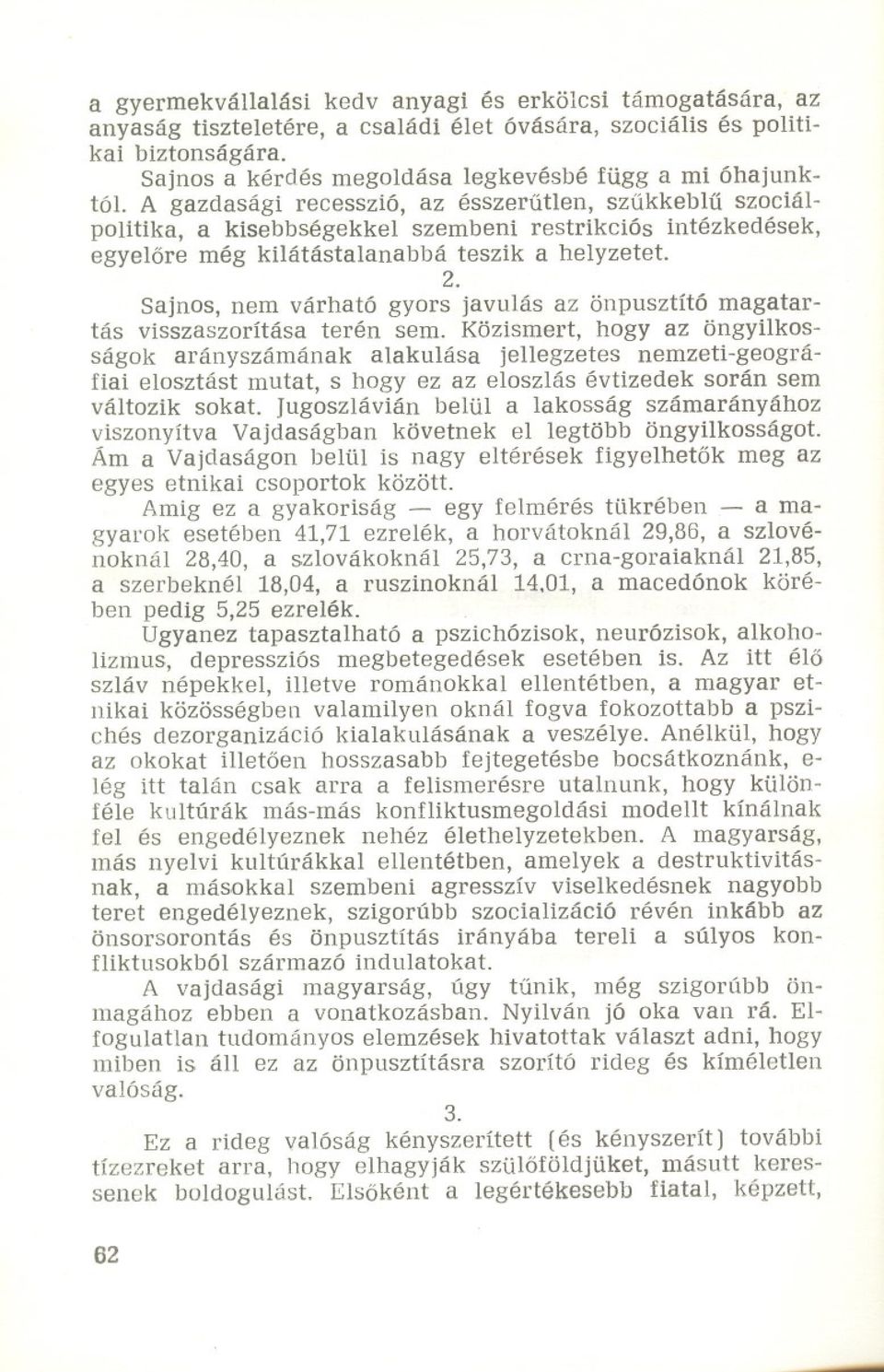 A gazdasági recesszió, az ésszerutlen, szukkeblu szociálpolitika, a kisebbségekkel szembeni restrikciós intézkedések, egyelore még kilátástalanabb á teszik 2. a helyzetet.