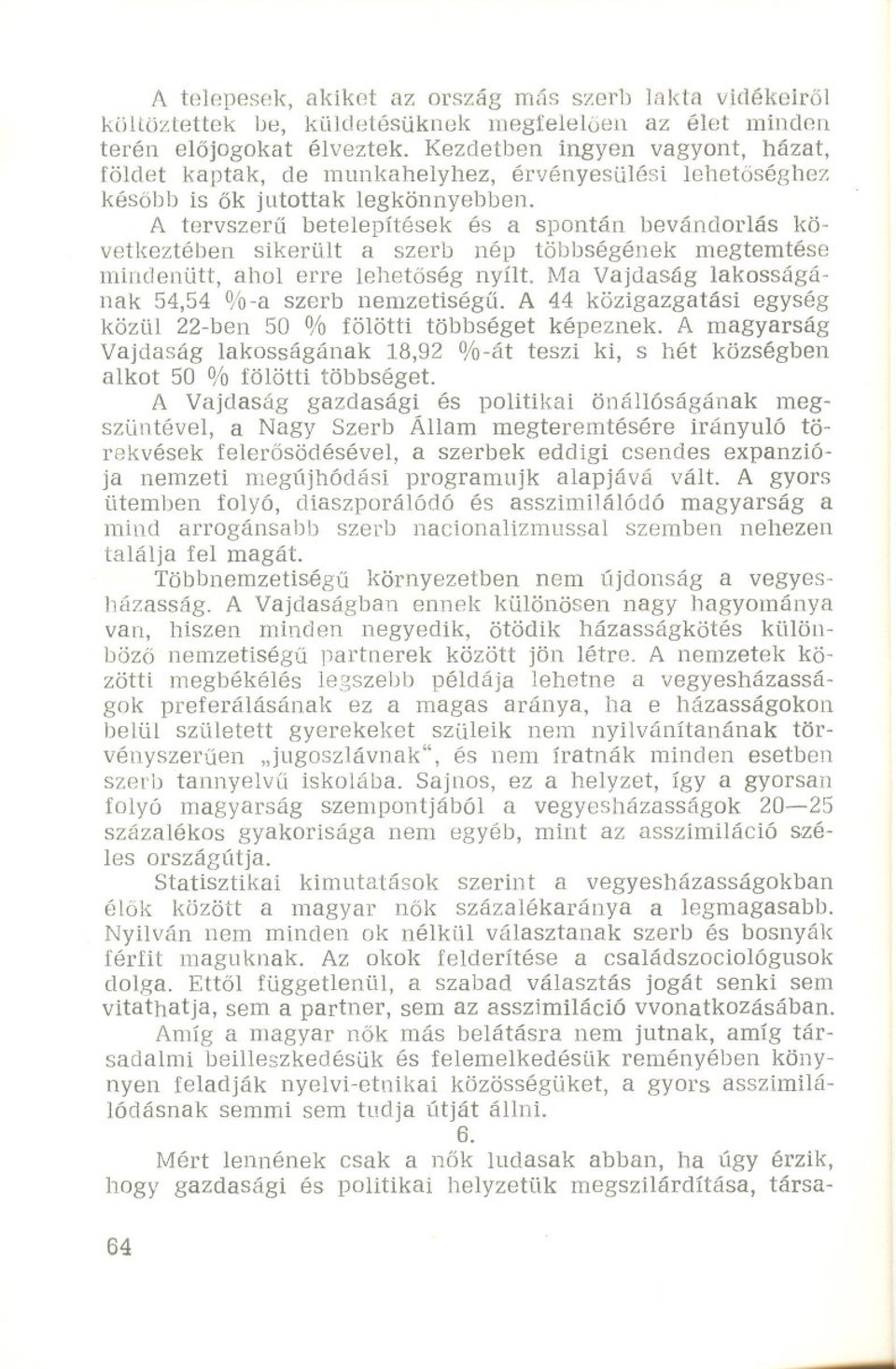 A tervszeru betelepítések és a spontán bevándorlás következtében sikerült a szerb nép többségének megtemtése mindenütt, ahol erre lehetoség nyílt. Ma Vajdaság lakosságának 54,54 %-a szerb nemzetiségu.