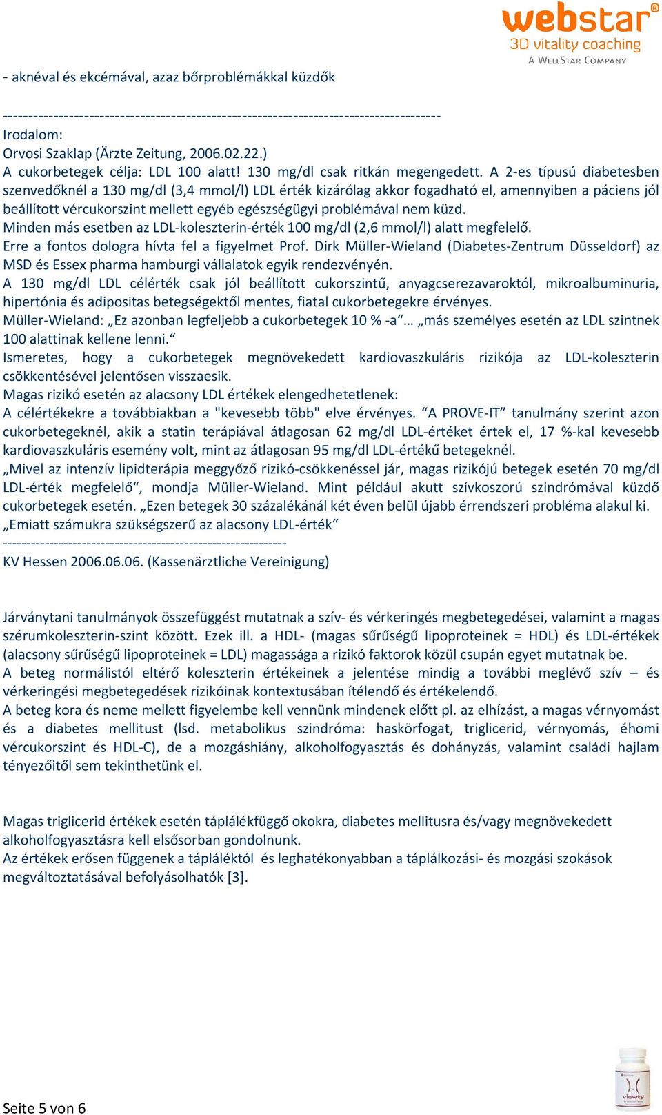 A 2-es típusú diabetesben szenvedőknél a 130 mg/dl (3,4 mmol/l) LDL érték kizárólag akkor fogadható el, amennyiben a páciens jól beállított vércukorszint mellett egyéb egészségügyi problémával nem