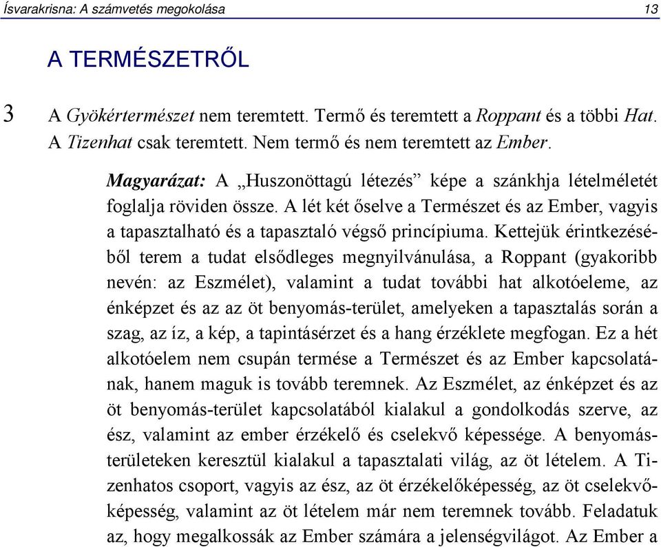 Kettejük érintkezéséből terem a tudat elsődleges megnyilvánulása, a Roppant (gyakoribb nevén: az Eszmélet), valamint a tudat további hat alkotóeleme, az énképzet és az az öt benyomás-terület,