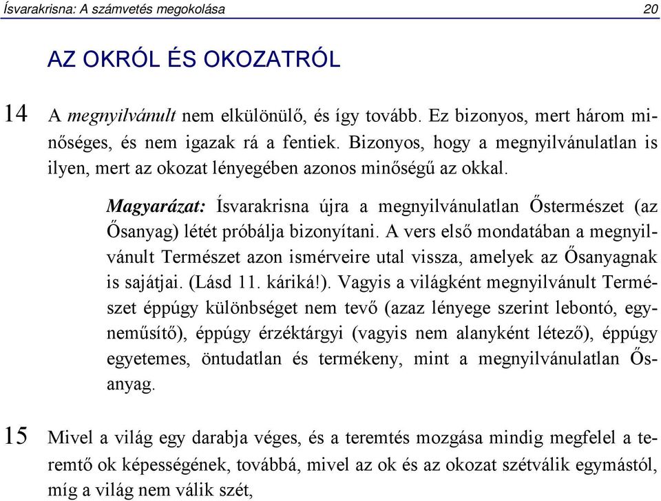 A vers első mondatában a megnyilvánult Természet azon ismérveire utal vissza, amelyek az Ősanyagnak is sajátjai. (Lásd 11. káriká!).