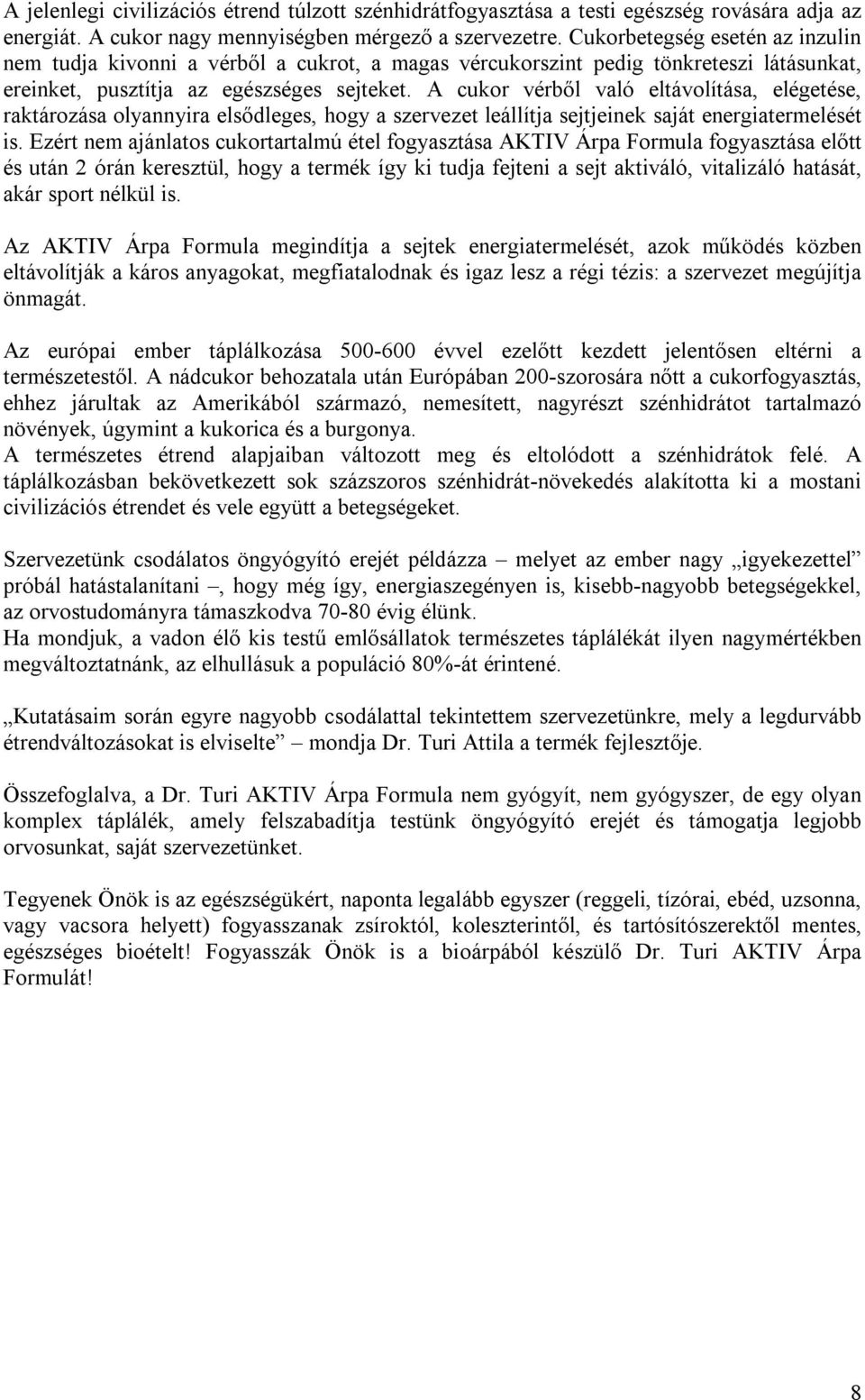 A cukor vérből való eltávolítása, elégetése, raktározása olyannyira elsődleges, hogy a szervezet leállítja sejtjeinek saját energiatermelését is.