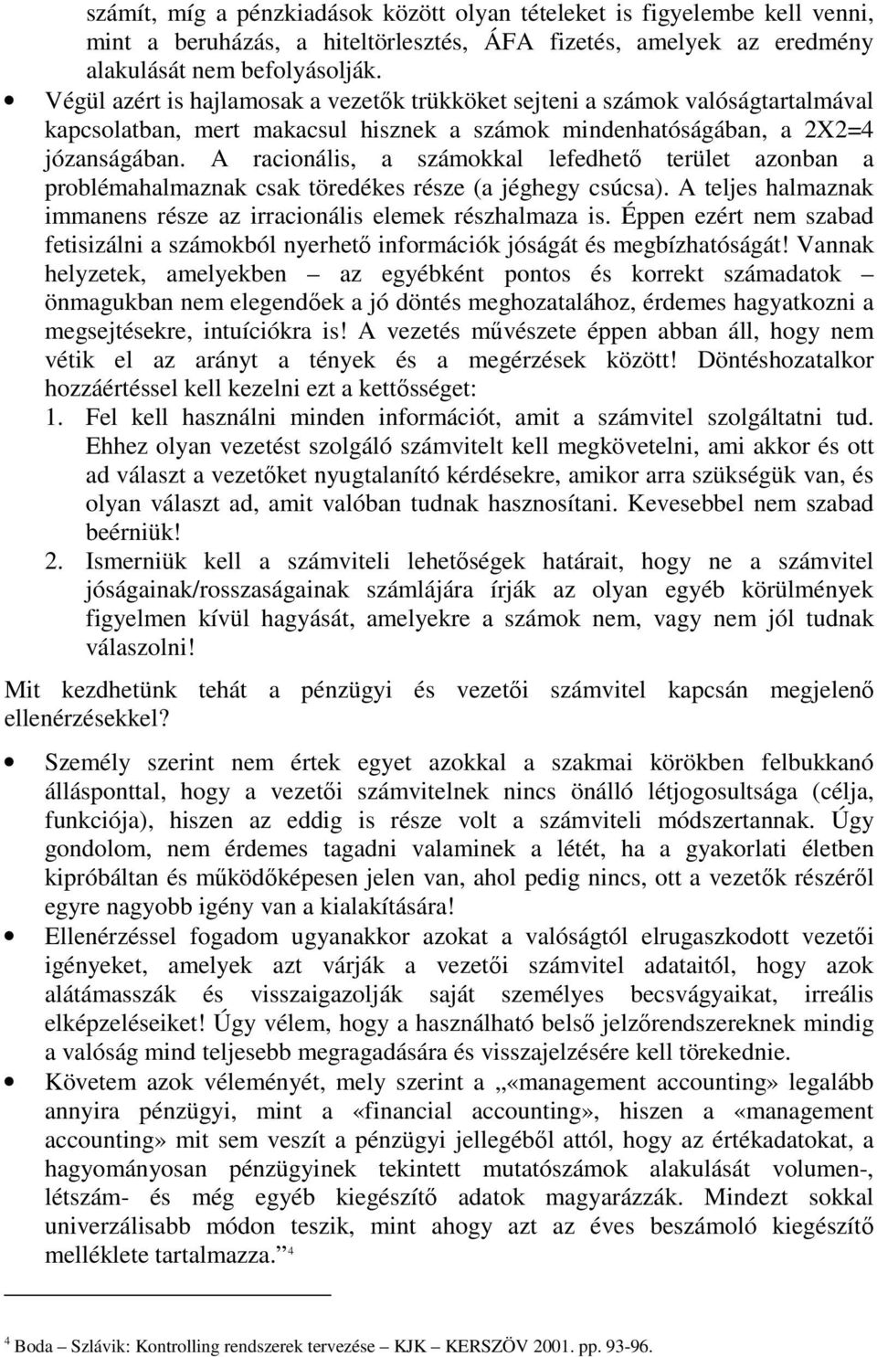 A racionális, a számokkal lefedhető terület azonban a problémahalmaznak csak töredékes része (a jéghegy csúcsa). A teljes halmaznak immanens része az irracionális elemek részhalmaza is.