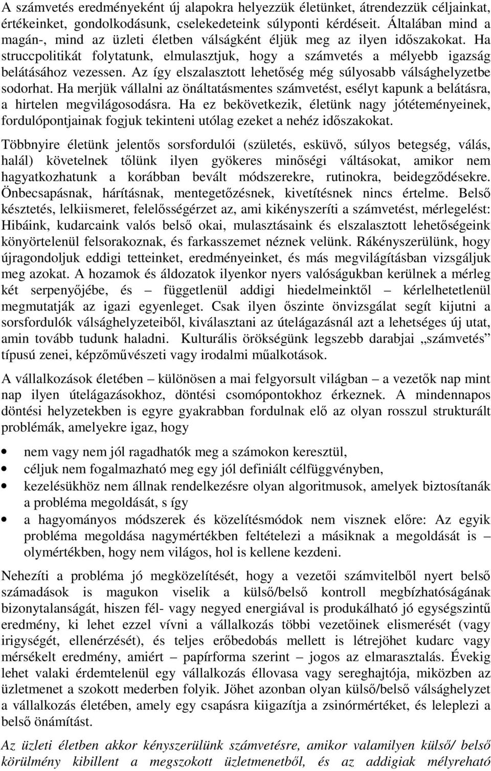 Az így elszalasztott lehetőség még súlyosabb válsághelyzetbe sodorhat. Ha merjük vállalni az önáltatásmentes számvetést, esélyt kapunk a belátásra, a hirtelen megvilágosodásra.