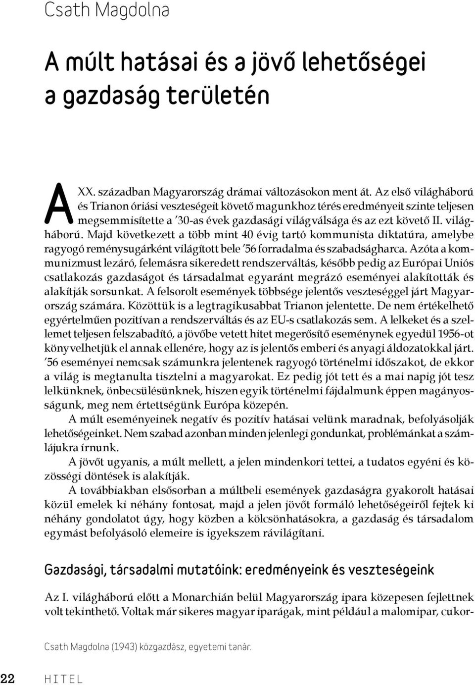 Azóta a kommunizmust lezáró, felemásra sikeredett rendszerváltás, később pedig az Európai Uniós csatlakozás gazdaságot és társadalmat egyaránt megrázó eseményei alakították és alakítják sorsunkat.