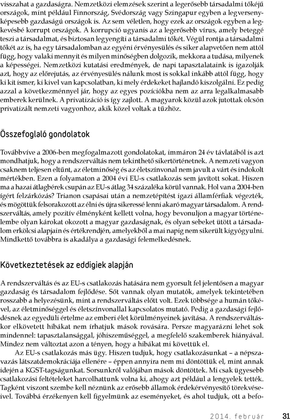 Végül rontja a társadalmi tőkét az is, ha egy társadalomban az egyéni érvényesülés és siker alapvetően nem attól függ, hogy valaki mennyit és milyen minőségben dolgozik, mekkora a tudása, milyenek a