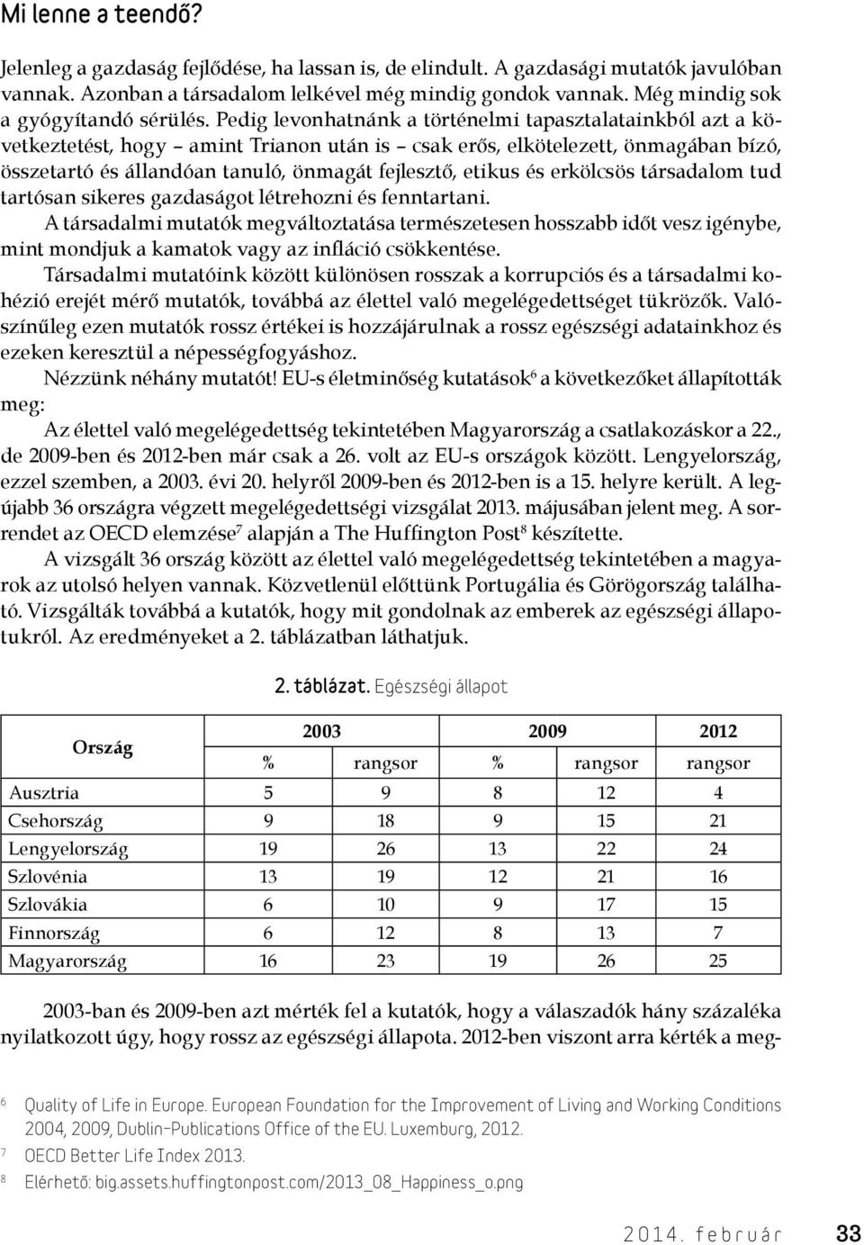 Pedig levonhatnánk a történelmi tapasztalatainkból azt a következtetést, hogy amint Trianon után is csak erős, elkötelezett, önmagában bízó, összetartó és állandóan tanuló, önmagát fejlesztő, etikus