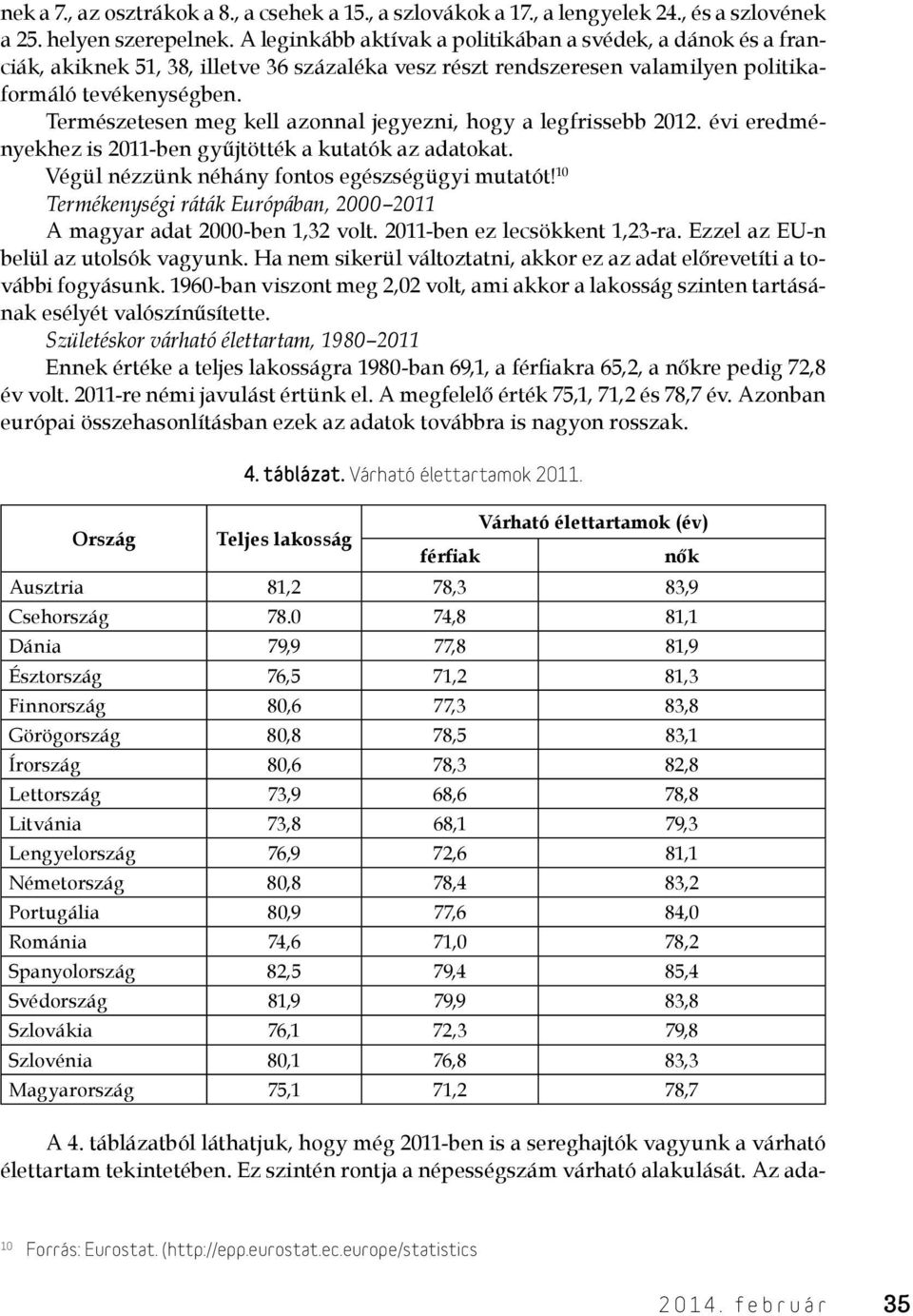 Természetesen meg kell azonnal jegyezni, hogy a legfrissebb 2012. évi eredményekhez is 2011-ben gyűjtötték a kutatók az adatokat. Végül nézzünk néhány fontos egészségügyi mutatót!