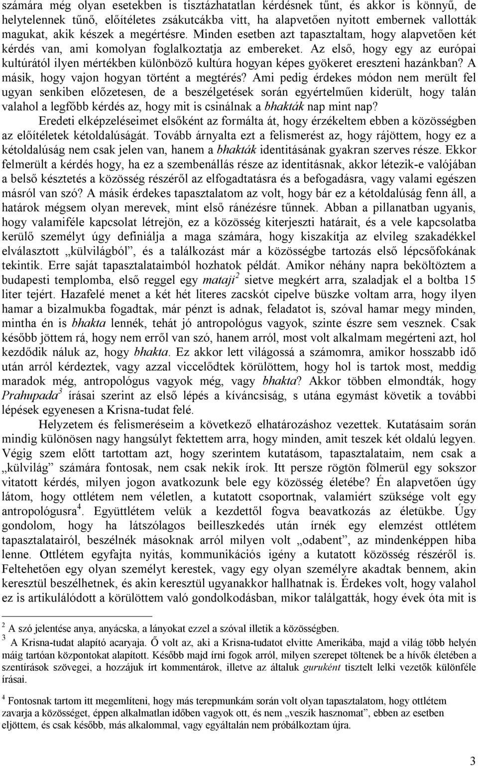 Az első, hogy egy az európai kultúrától ilyen mértékben különböző kultúra hogyan képes gyökeret ereszteni hazánkban? A másik, hogy vajon hogyan történt a megtérés?