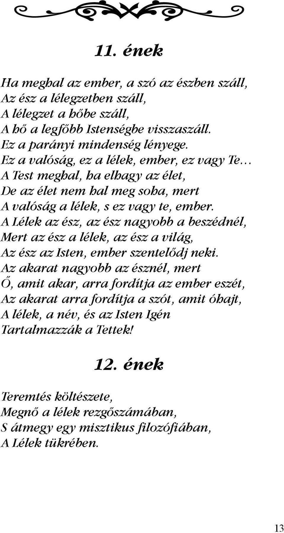 A Lélek az ész, az ész nagyobb a beszédnél, Mert az ész a lélek, az ész a világ, Az ész az Isten, ember szentelődj neki.